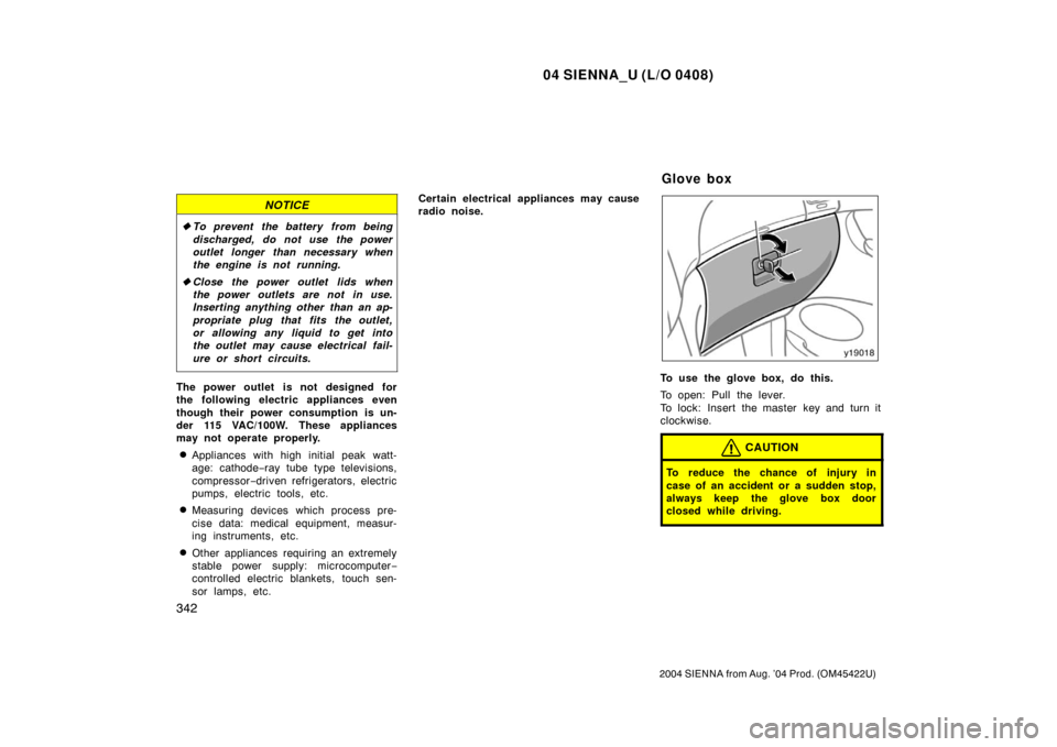 TOYOTA SIENNA 2004 XL20 / 2.G Service Manual 04 SIENNA_U (L/O 0408)
342
2004 SIENNA from Aug. ’04 Prod. (OM45422U)
NOTICE
To prevent the battery from being
discharged, do not use the power
outlet longer than necessary when
the engine is not r