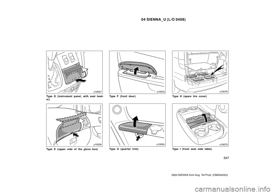 TOYOTA SIENNA 2004 XL20 / 2.G Owners Manual 04 SIENNA_U (L/O 0408)
347
2004 SIENNA from Aug. ’04 Prod. (OM45422U)
Type D (instrument panel, with seat heat-
er)
Type E (upper side of the glove box)
Type F (front door)
Type G (quarter trim)
Typ