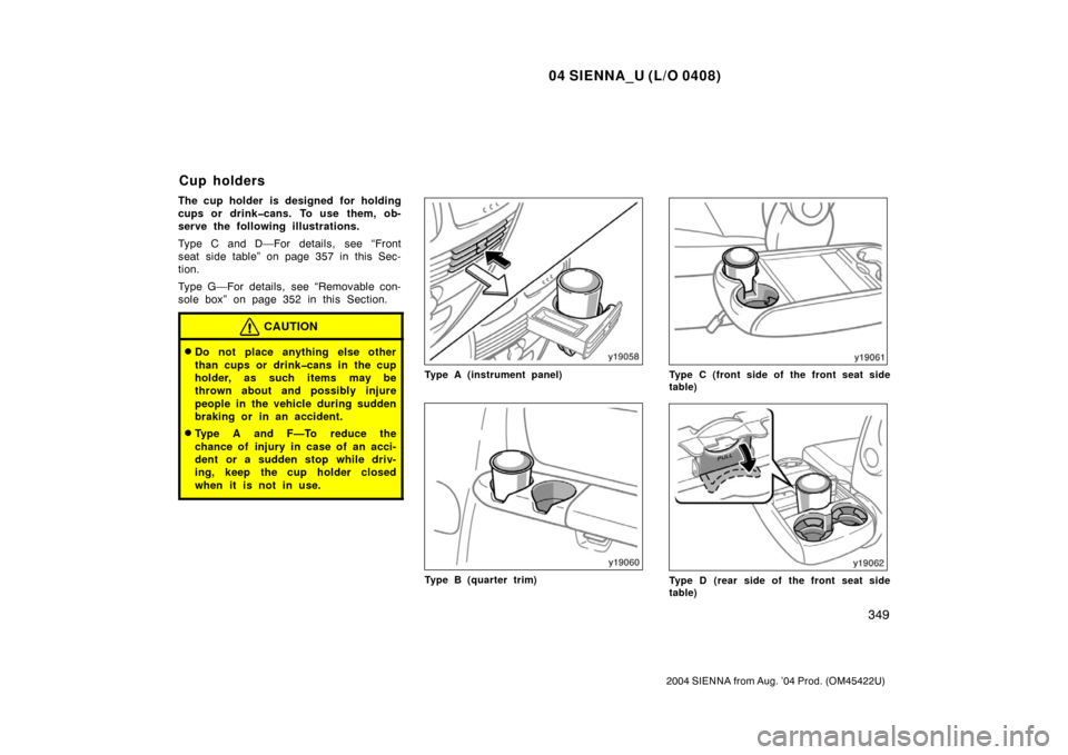 TOYOTA SIENNA 2004 XL20 / 2.G Owners Manual 04 SIENNA_U (L/O 0408)
349
2004 SIENNA from Aug. ’04 Prod. (OM45422U)
The cup holder is designed for holding
cups or drink�cans. To use them, ob-
serve the following illustrations.
Type C and D—Fo