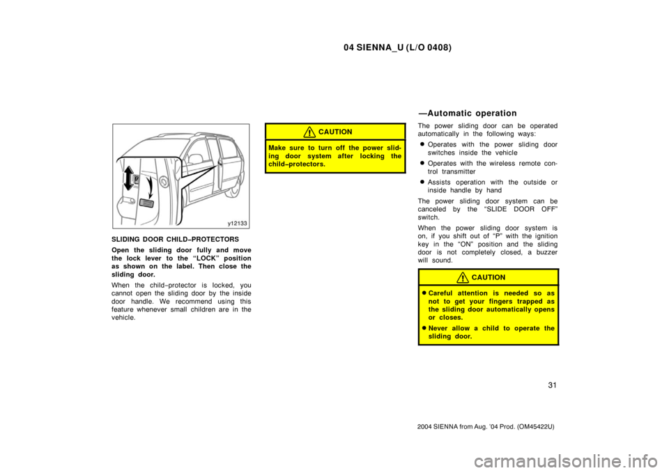 TOYOTA SIENNA 2004 XL20 / 2.G Owners Guide 04 SIENNA_U (L/O 0408)
31
2004 SIENNA from Aug. ’04 Prod. (OM45422U)
SLIDING DOOR CHILD�PROTECTORS
Open the sliding door fully and move
the lock lever to the “LOCK” position
as shown on the labe