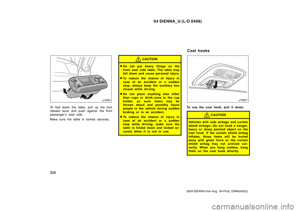 TOYOTA SIENNA 2004 XL20 / 2.G Owners Manual 04 SIENNA_U (L/O 0408)
358
2004 SIENNA from Aug. ’04 Prod. (OM45422U)
To fold down the table, pull up the lock
release lever and push against the front
passenger ’s seat side.
Make sure the table TOYOTA SIENNA 2004 XL20 / 2.G Owners Manual 04 SIENNA_U (L/O 0408)
358
2004 SIENNA from Aug. ’04 Prod. (OM45422U)
To fold down the table, pull up the lock
release lever and push against the front
passenger ’s seat side.
Make sure the table