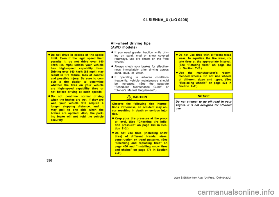 TOYOTA SIENNA 2004 XL20 / 2.G Owners Manual 04 SIENNA_U (L/O 0408)
396
2004 SIENNA from Aug. ’04 Prod. (OM45422U)
Do not drive in excess of  the speed
limit. Even if the legal speed limit
permits it, do not drive over 140
km/h (85 mph) unles