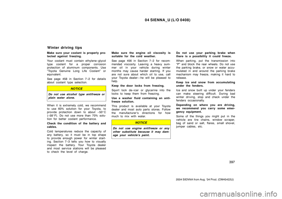 TOYOTA SIENNA 2004 XL20 / 2.G Owners Manual 04 SIENNA_U (L/O 0408)
397
2004 SIENNA from Aug. ’04 Prod. (OM45422U)
Make sure your coolant is properly pro-
tected against freezing.
Your coolant must contain ethylene−glycol
type coolant for a 