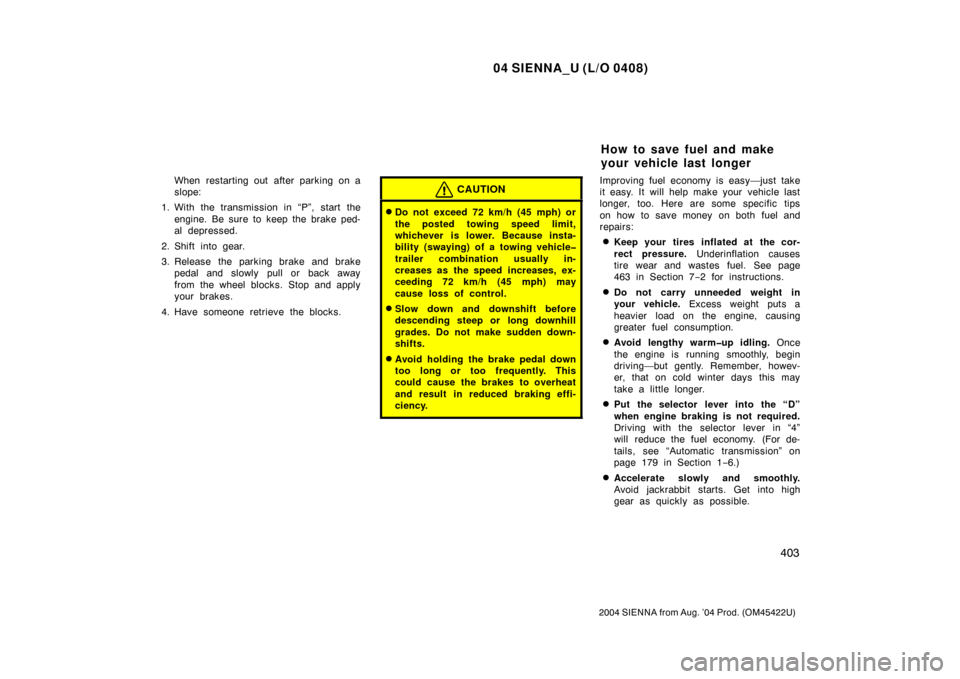 TOYOTA SIENNA 2004 XL20 / 2.G Owners Manual 04 SIENNA_U (L/O 0408)
403
2004 SIENNA from Aug. ’04 Prod. (OM45422U)
When restarting out after parking on a
slope:
1. With the transmission in “P”, start the engine. Be sure to keep the brake p