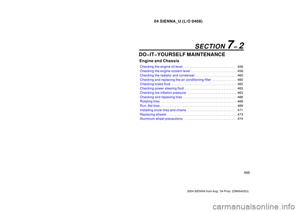 TOYOTA SIENNA 2004 XL20 / 2.G User Guide 04 SIENNA_U (L/O 0408)
455
2004 SIENNA from Aug. ’04 Prod. (OM45422U)
DO�IT�YOURSELF MAINTENANCE
Engine and Chassis
Checking the engine oil level456
. . . . . . . . . . . . . . . . . . . . . . . . .