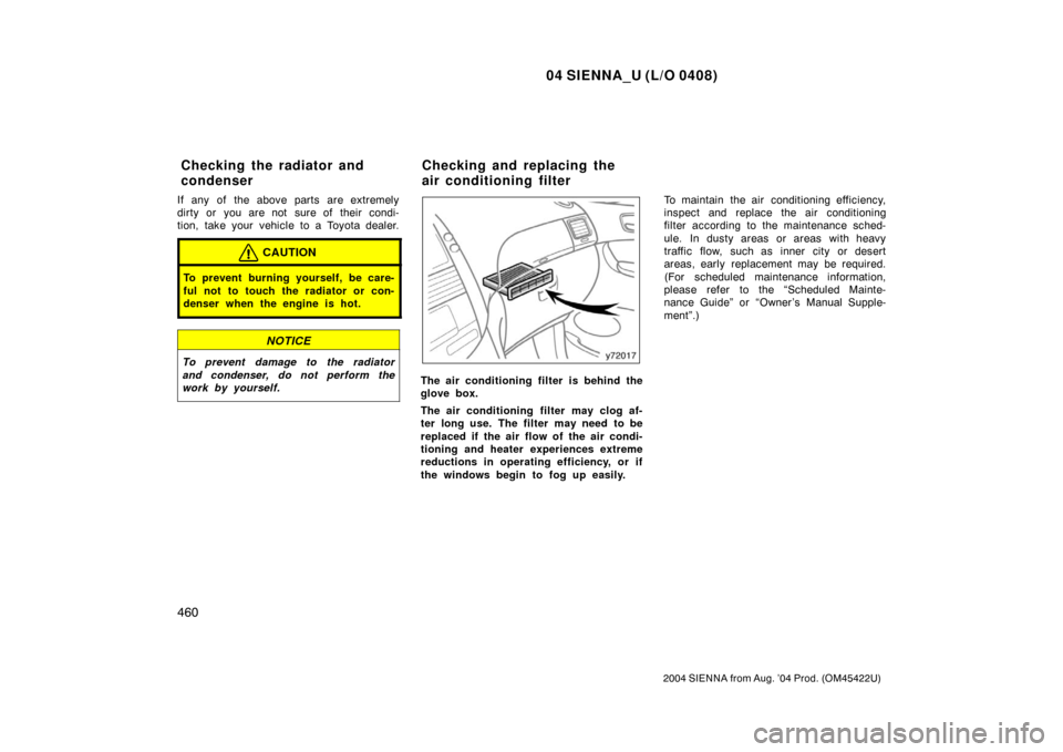 TOYOTA SIENNA 2004 XL20 / 2.G Owners Manual 04 SIENNA_U (L/O 0408)
460
2004 SIENNA from Aug. ’04 Prod. (OM45422U)
If any of the above parts are extremely
dirty or you are not sure of their condi-
tion, take your vehicle to a Toyota dealer.
CA