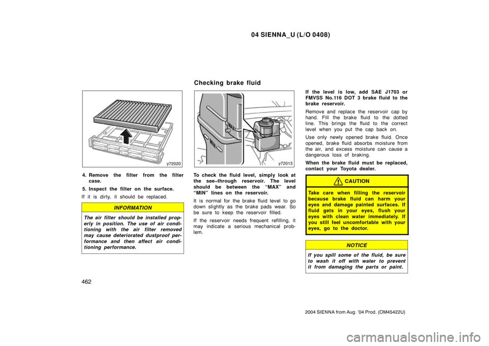 TOYOTA SIENNA 2004 XL20 / 2.G Owners Manual 04 SIENNA_U (L/O 0408)
462
2004 SIENNA from Aug. ’04 Prod. (OM45422U)
4. Remove the filter from the filtercase.
5. Inspect the filter on the surface.
If it is dirty, it should be replaced.
INFORMATI