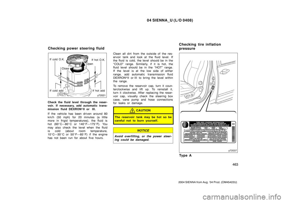 TOYOTA SIENNA 2004 XL20 / 2.G Owners Manual 04 SIENNA_U (L/O 0408)
463
2004 SIENNA from Aug. ’04 Prod. (OM45422U)
If cold add If cold O.K.If hot add
If hot O.K.
Open
Close
Check the fluid level through the reser-
voir. If necessary, add autom