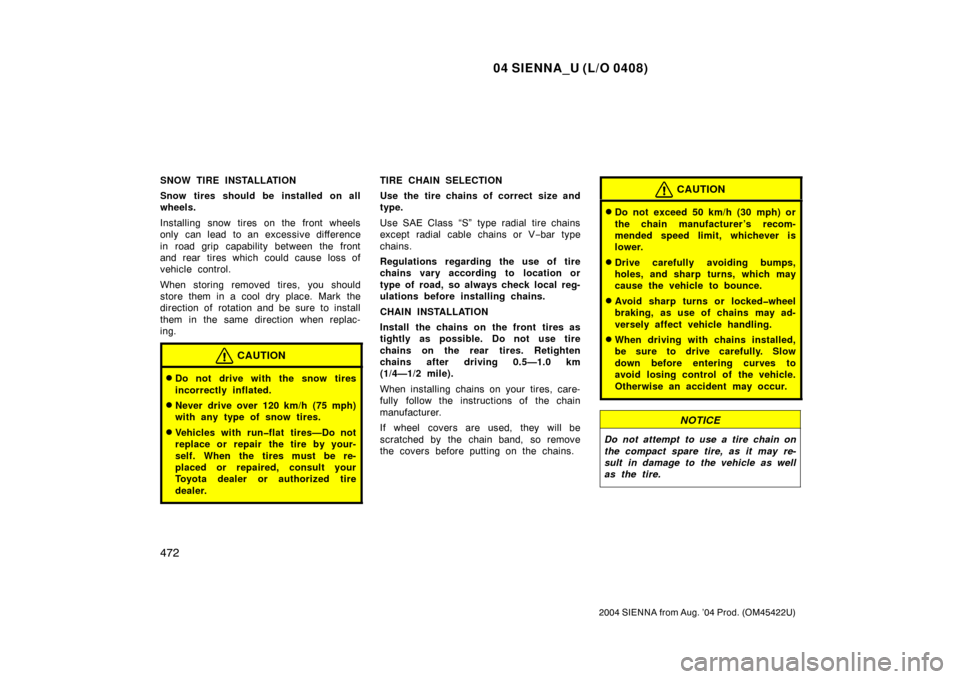 TOYOTA SIENNA 2004 XL20 / 2.G Owners Manual 04 SIENNA_U (L/O 0408)
472
2004 SIENNA from Aug. ’04 Prod. (OM45422U)
SNOW TIRE INSTALLATION
Snow tires should be installed on all
wheels.
Installing snow tires on the front wheels
only can lead  to
