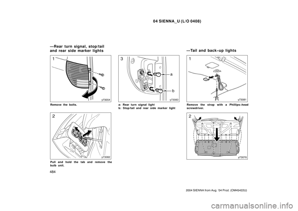 TOYOTA SIENNA 2004 XL20 / 2.G Owners Manual 04 SIENNA_U (L/O 0408)
484
2004 SIENNA from Aug. ’04 Prod. (OM45422U)
Remove the bolts.
Pull and hold the tab and remove the
bulb unit.
a: Rear turn signal light
b: Stop/tail and rear side marker li
