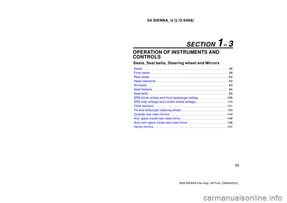 TOYOTA SIENNA 2004 XL20 / 2.G Owners Manual 04 SIENNA_U (L/O 0408)
55
2004 SIENNA from Aug. ’04 Prod. (OM45422U)
OPERATION OF INSTRUMENTS AND
CONTROLS
Seats, Seat belts, Steering wheel and Mirrors
Seats56
. . . . . . . . . . . . . . . . . . .