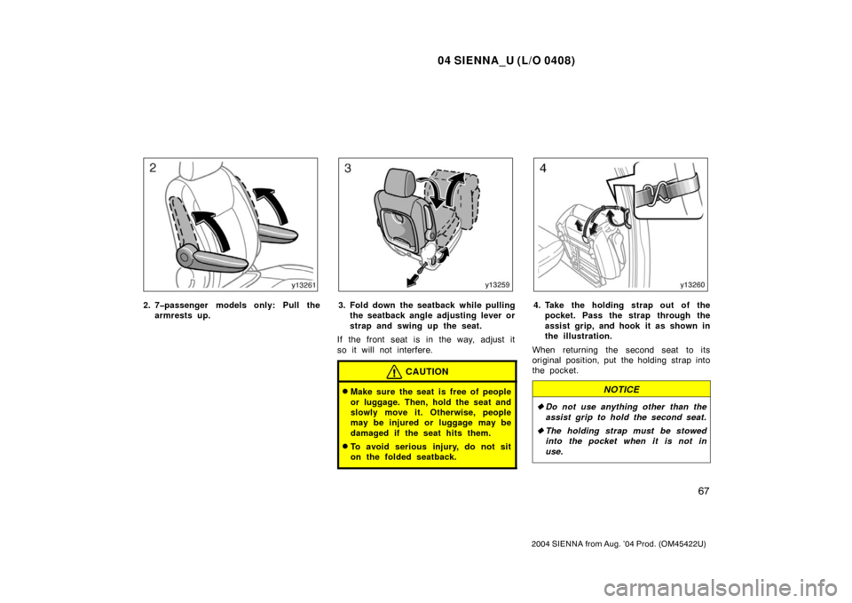 TOYOTA SIENNA 2004 XL20 / 2.G Manual PDF 04 SIENNA_U (L/O 0408)
67
2004 SIENNA from Aug. ’04 Prod. (OM45422U)
2. 7�passenger models only: Pull thearmrests up.3. Fold down the seatback while pullingthe seatback angle adjusting lever or
stra