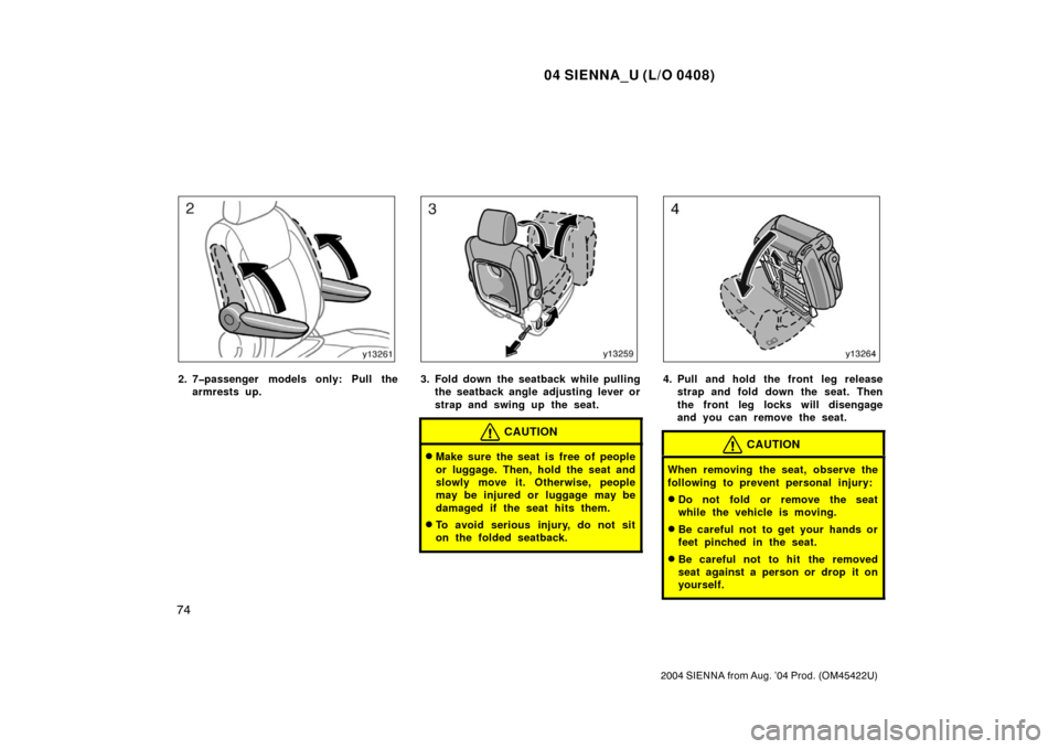 TOYOTA SIENNA 2004 XL20 / 2.G Manual PDF 04 SIENNA_U (L/O 0408)
74
2004 SIENNA from Aug. ’04 Prod. (OM45422U)
2. 7�passenger models only: Pull thearmrests up.3. Fold down the seatback while pullingthe seatback angle adjusting lever or
stra