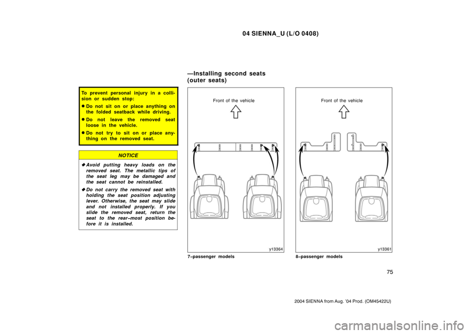 TOYOTA SIENNA 2004 XL20 / 2.G Owners Manual 04 SIENNA_U (L/O 0408)
75
2004 SIENNA from Aug. ’04 Prod. (OM45422U)
To prevent personal injury in a colli-
sion or sudden stop:
Do not sit on or place anything on
the folded seatback while driving