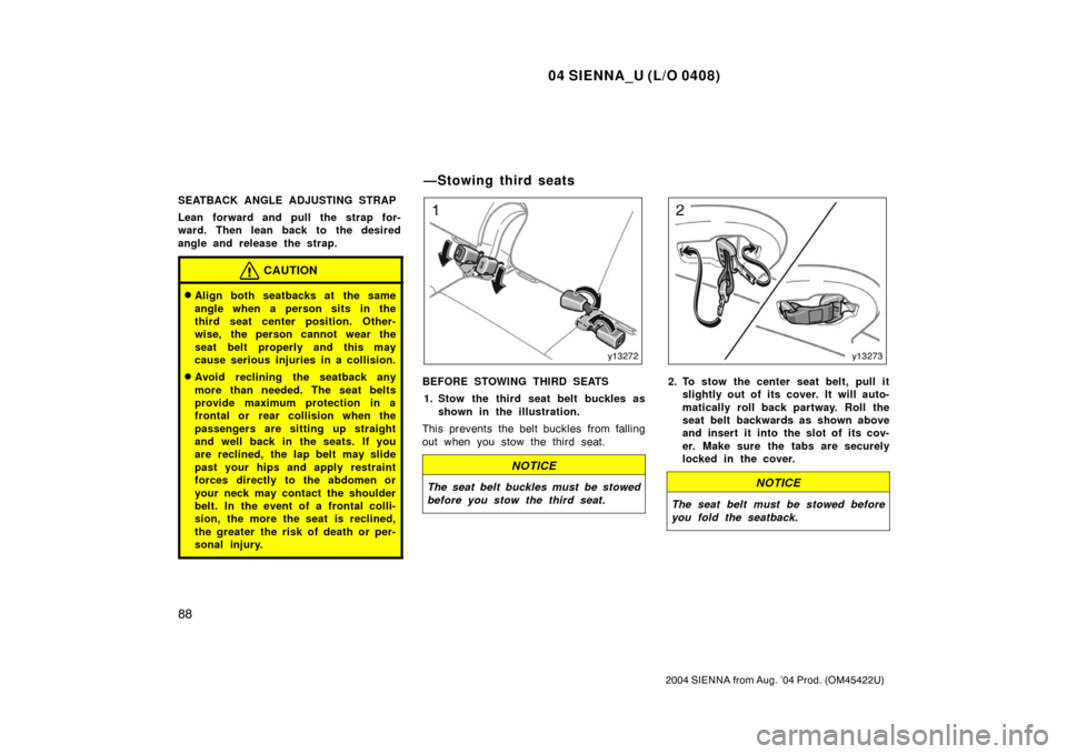 TOYOTA SIENNA 2004 XL20 / 2.G Owners Manual 04 SIENNA_U (L/O 0408)
88
2004 SIENNA from Aug. ’04 Prod. (OM45422U)
SEATBACK ANGLE ADJUSTING STRAP
Lean forward and pull the strap for-
ward. Then lean back to the desired
angle and release the str