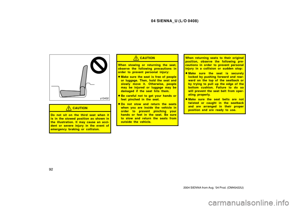 TOYOTA SIENNA 2004 XL20 / 2.G Owners Manual 04 SIENNA_U (L/O 0408)
92
2004 SIENNA from Aug. ’04 Prod. (OM45422U)
CAUTION
Do not sit on the third seat when it
is in the stowed position as shown in
the illustration. It may cause an acci-
dent o