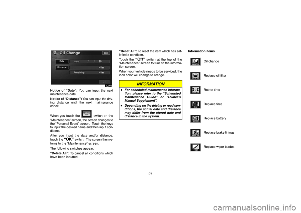 TOYOTA SIENNA 2005 XL20 / 2.G Navigation Manual 97
Notice of “Date”: You can input the next
maintenance date.
Notice of “Distance”: You can input the driv-
ing distance until the next maintenance
check.
When you touch the 
 switch on the
