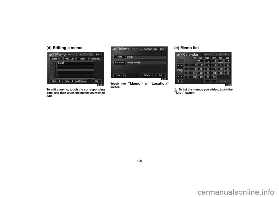TOYOTA SIENNA 2005 XL20 / 2.G Navigation Manual 106
(d) Editing a memo
To edit a memo, touch the corresponding
date, and then touch the memo you wish to
edit.
Touch the “Memo” or “Location”
switch.
(e) Memo list
1. To list the memos you add