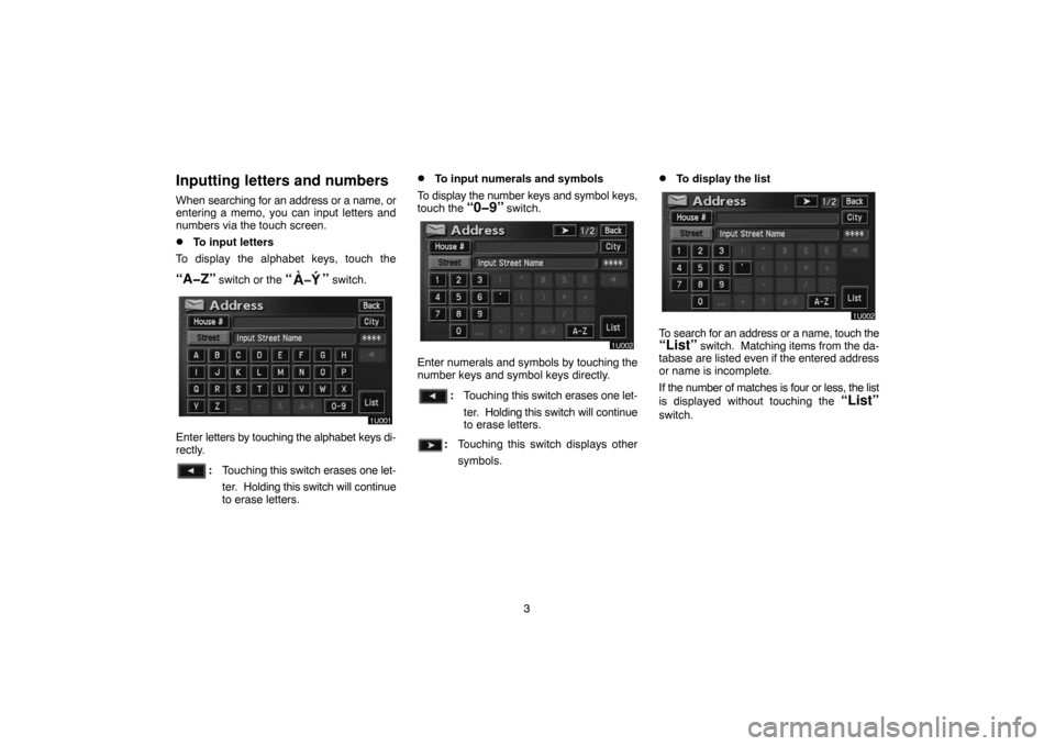TOYOTA SIENNA 2005 XL20 / 2.G Navigation Manual 3
Inputting letters and numbers
When searching for an address or a name, or
entering a memo, you can input letters and
numbers via the touch screen.
To input letters
To display the alphabet keys, tou
