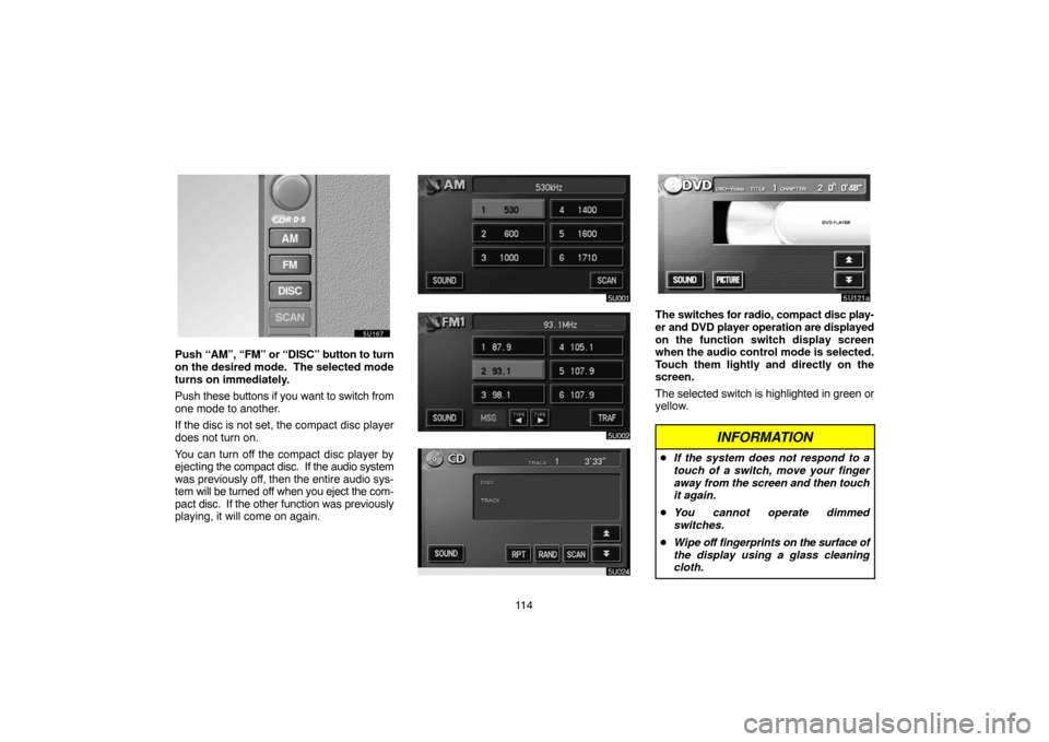 TOYOTA SIENNA 2005 XL20 / 2.G Navigation Manual 11 4
Push “AM”, “FM” or “DISC” button to turn
on the desired mode.  The selected mode
turns on immediately.
Push these buttons if you want to switch from
one mode to another.
If the disc i