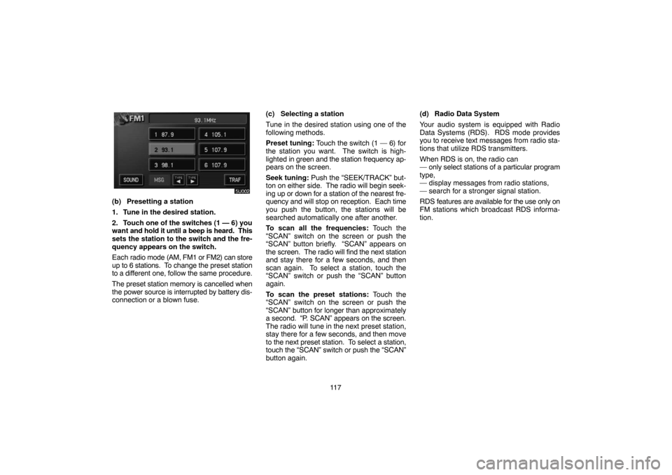 TOYOTA SIENNA 2005 XL20 / 2.G Navigation Manual 11 7
(b) Presetting a station
1. Tune in the desired station.
2. Touch one of the switches (1 — 6) you
want and hold it until a beep is heard.  This
sets the station to the switch and the fre-
quenc