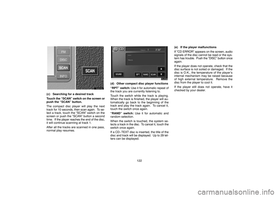 TOYOTA SIENNA 2005 XL20 / 2.G Navigation Manual 122
(c) Searching for a desired track
Touch the “SCAN” switch on the screen or
push the “SCAN” button.
The compact disc player will play the next
track for 10 seconds, then scan again.  To se-