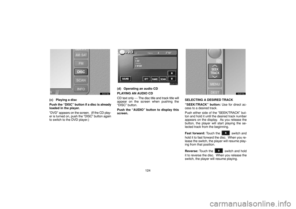 TOYOTA SIENNA 2005 XL20 / 2.G Navigation Manual 124
(c) Playing a disc
Push the “DISC” button if a disc is already
loaded in the player.
“DVD” appears on the screen.  (If the CD play-
er is turned on, push the “DISC” button again
to swi