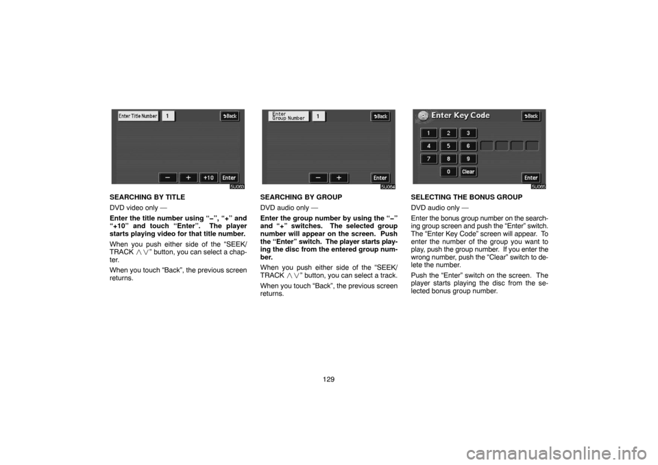 TOYOTA SIENNA 2005 XL20 / 2.G Navigation Manual 129
SEARCHING BY TITLE
DVD video only —
Enter the title number using “�”, “+” and
“+10” and touch “Enter”.  The player
starts playing video for that title number.
When you push eithe