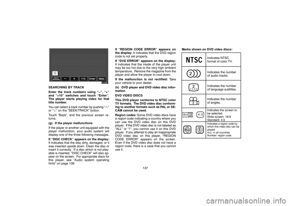 TOYOTA SIENNA 2005 XL20 / 2.G Navigation Manual 137
SEARCHING BY TRACK
Enter the track numbers using “�”, “+”
and “+10” switches and touch “Enter”.
The player starts playing video for that
title number.
You can select a track number