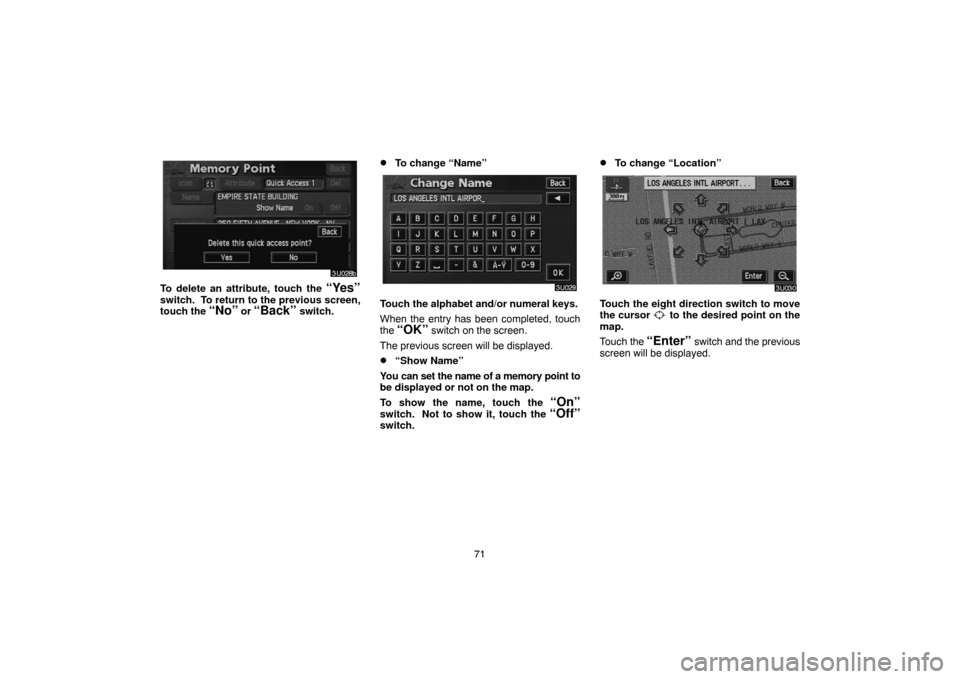 TOYOTA SIENNA 2005 XL20 / 2.G Navigation Manual 71
To delete an attribute, touch the “Yes”
switch.  To return to the previous screen,
touch the “No” or “Back” switch.
To change “Name”
Touch the alphabet and/or numeral keys.
When th