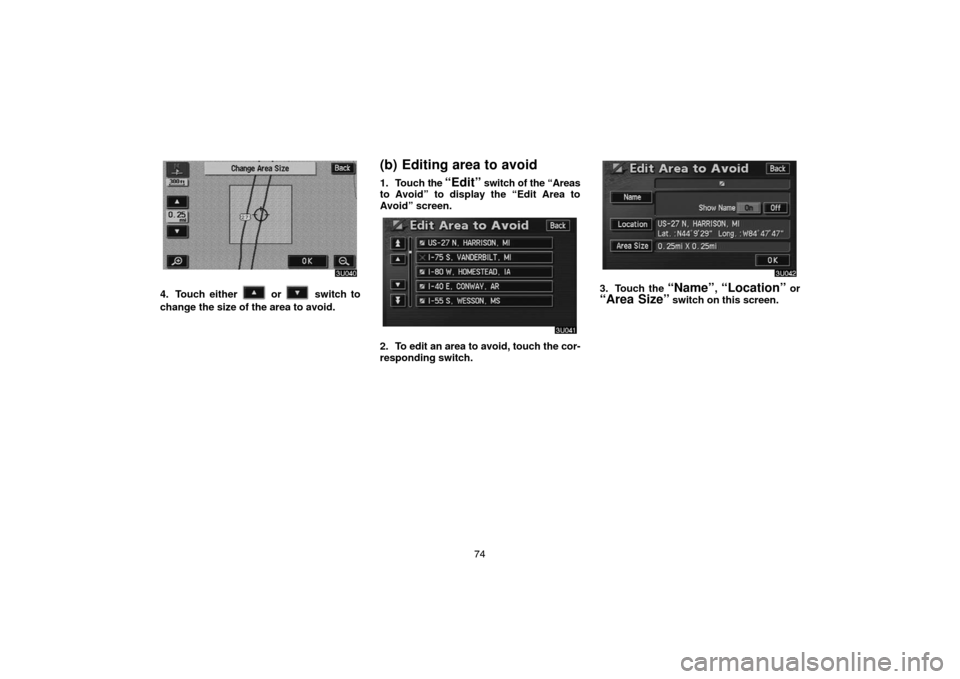 TOYOTA SIENNA 2005 XL20 / 2.G Navigation Manual 74
4. Touch either  or  switch to
change the size of the area to avoid.
(b) Editing area to avoid
1. Touch the “Edit” switch of the “Areas
to Avoid” to display the “Edit Area to
Avoid” scr