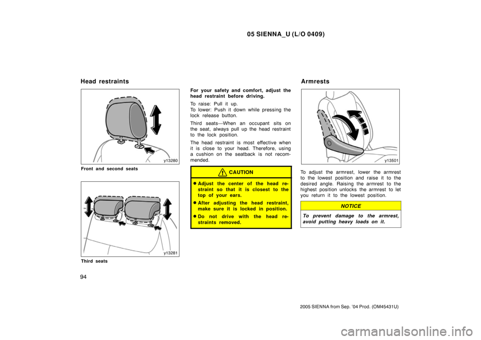TOYOTA SIENNA 2005 XL20 / 2.G Owners Manual 05 SIENNA_U (L/O 0409)
94
2005 SIENNA from Sep. ’04 Prod. (OM45431U)
Front and second seats
Third seats
For your safety and comfort, adjust the
head restraint before driving.
To raise: Pull it up.
T