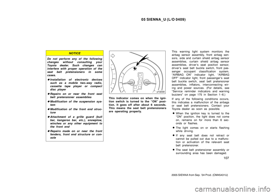 TOYOTA SIENNA 2005 XL20 / 2.G Owners Manual 05 SIENNA_U (L/O 0409)
107
2005 SIENNA from Sep. ’04 Prod. (OM45431U)
NOTICE
Do not perform any of the following
changes without consulting your
Toyota dealer. Such changes can
interfere with proper