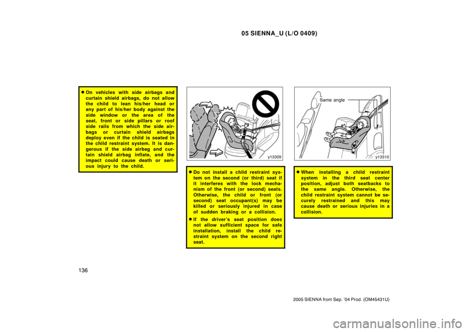TOYOTA SIENNA 2005 XL20 / 2.G Owners Manual 05 SIENNA_U (L/O 0409)
136
2005 SIENNA from Sep. ’04 Prod. (OM45431U)
On vehicles with side airbags and
curtain shield airbags, do not allow
the child to  lean his/her  head or
any part of his/her 