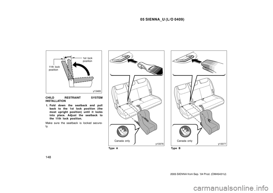 TOYOTA SIENNA 2005 XL20 / 2.G Owners Manual 05 SIENNA_U (L/O 0409)
148
2005 SIENNA from Sep. ’04 Prod. (OM45431U)
1st lock
position
11 t h l o c k
position
CHILD RESTRAINT SYSTEM
INSTALLATION 1. Fold down the seatback and pull back to the 1st