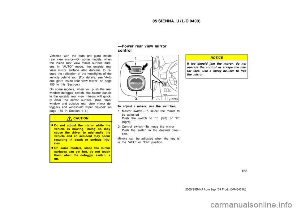 TOYOTA SIENNA 2005 XL20 / 2.G Owners Manual 05 SIENNA_U (L/O 0409)
153
2005 SIENNA from Sep. ’04 Prod. (OM45431U)
Vehicles with the auto anti−glare inside
rear view mirror—On some models, when
the inside rear view mirror surface dark-
ens