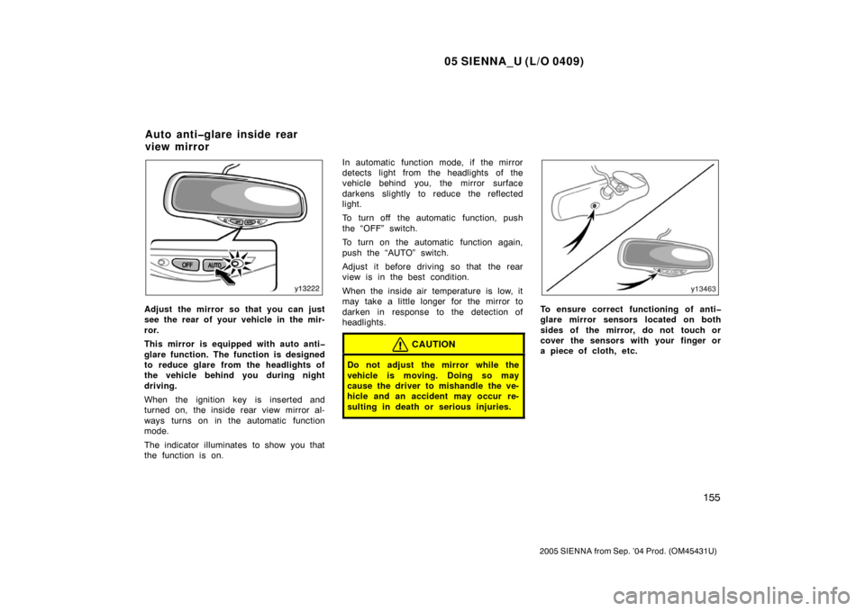 TOYOTA SIENNA 2005 XL20 / 2.G Owners Manual 05 SIENNA_U (L/O 0409)
155
2005 SIENNA from Sep. ’04 Prod. (OM45431U)
Adjust the mirror so that you can just
see the rear of your vehicle in the mir-
ror.
This mirror is equipped with auto anti�
gla