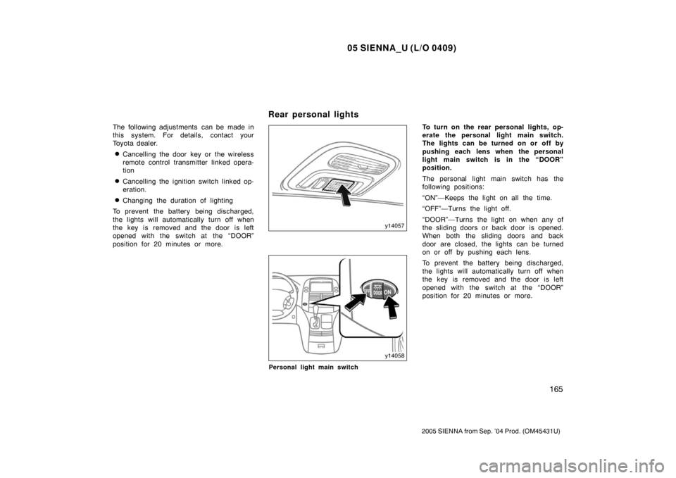 TOYOTA SIENNA 2005 XL20 / 2.G Owners Manual 05 SIENNA_U (L/O 0409)
165
2005 SIENNA from Sep. ’04 Prod. (OM45431U)
The following adjustments  can be made in
this system. For details, contact your
Toyota dealer.
Cancelling the door key or the 