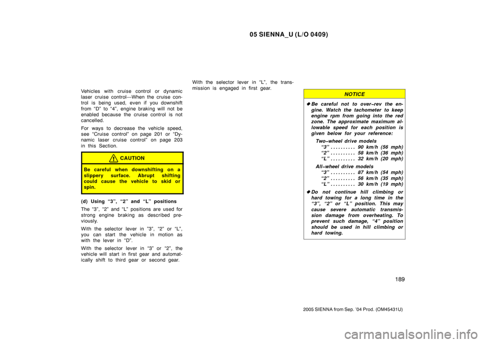 TOYOTA SIENNA 2005 XL20 / 2.G Owners Manual 05 SIENNA_U (L/O 0409)
189
2005 SIENNA from Sep. ’04 Prod. (OM45431U)
Vehicles with cruise control or dynamic
laser cruise control—When the cruise con-
trol is being used, even if you downshift
fr