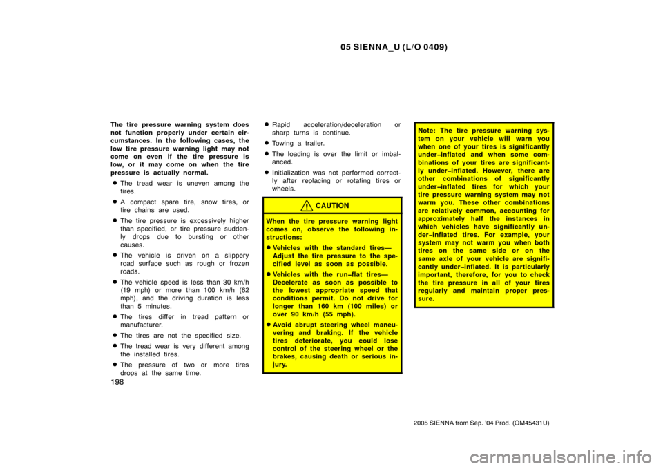 TOYOTA SIENNA 2005 XL20 / 2.G Owners Manual 05 SIENNA_U (L/O 0409)
198
2005 SIENNA from Sep. ’04 Prod. (OM45431U)
The tire pressure warning system does
not function properly under certain cir-
cumstances. In the following cases, the
low tire 