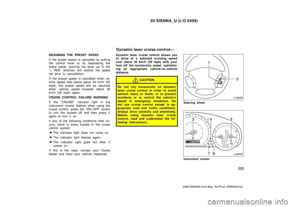 TOYOTA SIENNA 2005 XL20 / 2.G Owners Manual 05 SIENNA_U (L/O 0409)
203
2005 SIENNA from Sep. ’04 Prod. (OM45431U)
RESUMING THE PRESET SPEED
If the preset speed is cancelled by pulling
the control lever or by depressing the
brake pedal, pushin