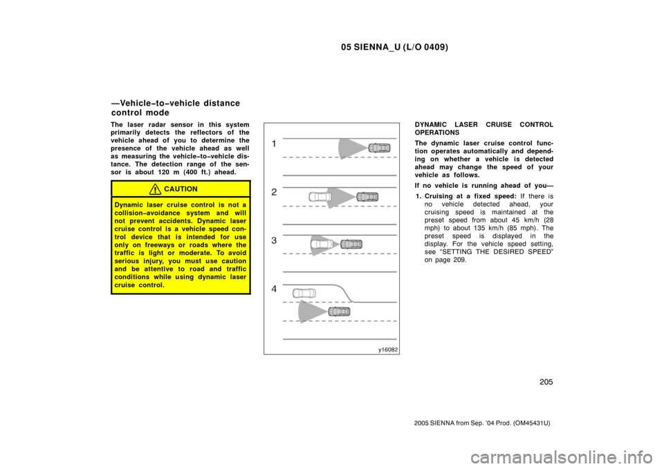 TOYOTA SIENNA 2005 XL20 / 2.G Owners Manual 05 SIENNA_U (L/O 0409)
205
2005 SIENNA from Sep. ’04 Prod. (OM45431U)
The laser radar sensor in this system
primarily detects the reflectors of the
vehicle ahead of you to determine the
presence of 
