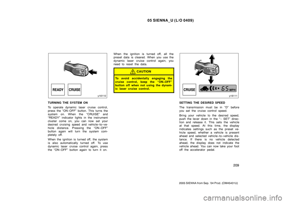 TOYOTA SIENNA 2005 XL20 / 2.G Owners Manual 05 SIENNA_U (L/O 0409)
209
2005 SIENNA from Sep. ’04 Prod. (OM45431U)
TURNING THE SYSTEM ON
To operate dynamic laser cruise control,
press the “ON−OFF” button. This turns the
system on. When t