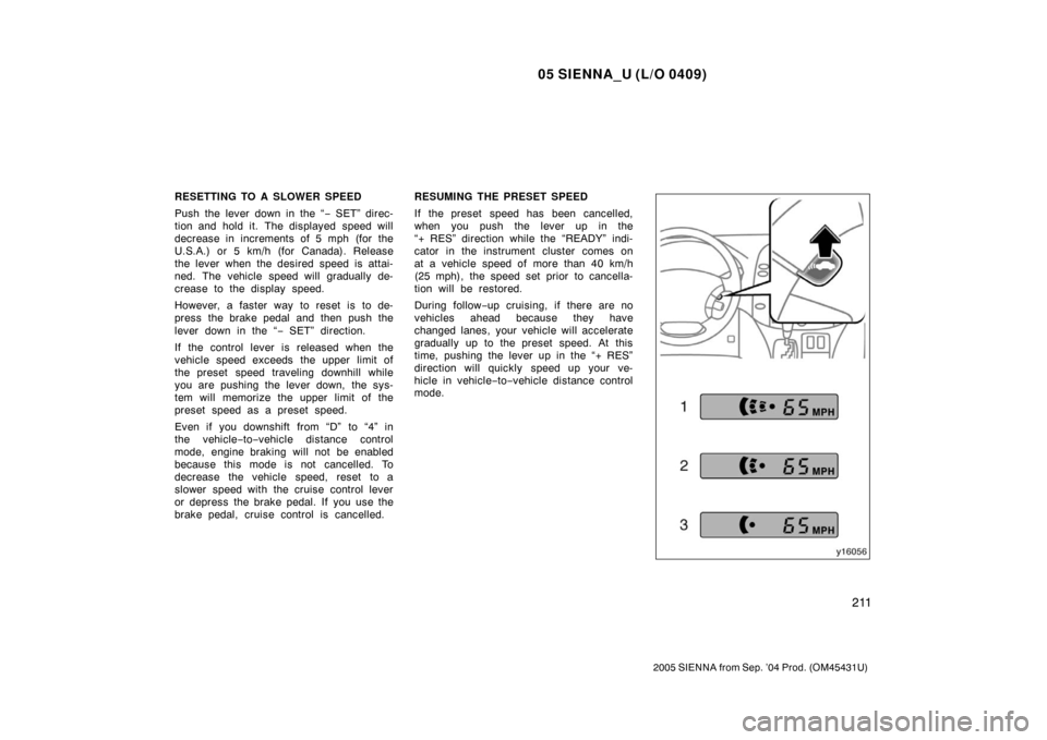 TOYOTA SIENNA 2005 XL20 / 2.G Owners Manual 05 SIENNA_U (L/O 0409)
211
2005 SIENNA from Sep. ’04 Prod. (OM45431U)
RESETTING TO A SLOWER SPEED
Push the lever down in the “− SET” direc-
tion and hold it. The displayed speed will
decrease 