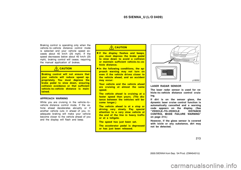 TOYOTA SIENNA 2005 XL20 / 2.G Owners Manual 05 SIENNA_U (L/O 0409)
213
2005 SIENNA from Sep. ’04 Prod. (OM45431U)
Braking control is operating only when the
vehicle−to −vehicle distance control mode
is selected and your  vehicle  speed ex