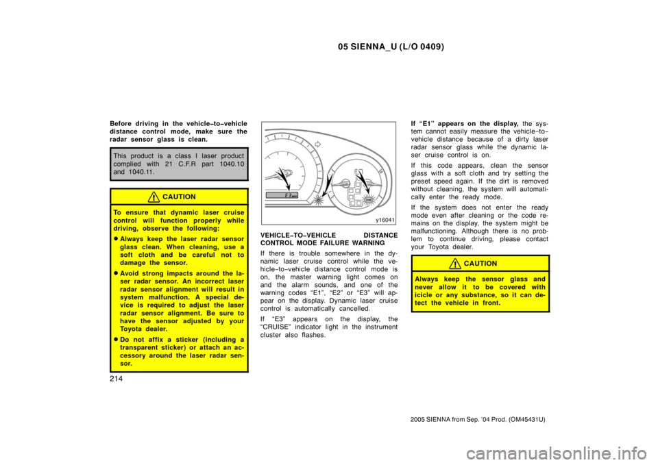 TOYOTA SIENNA 2005 XL20 / 2.G Owners Manual 05 SIENNA_U (L/O 0409)
214
2005 SIENNA from Sep. ’04 Prod. (OM45431U)
Before driving in the vehicle�to�vehicle
distance control mode, make sure the
radar sensor glass is clean.
This product is a cla