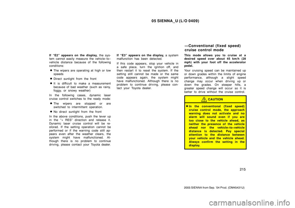 TOYOTA SIENNA 2005 XL20 / 2.G Owners Manual 05 SIENNA_U (L/O 0409)
215
2005 SIENNA from Sep. ’04 Prod. (OM45431U)
If “E2” appears on  the display, the sys-
tem cannot easily measure the vehicle −to −
vehicle distance because of the fo