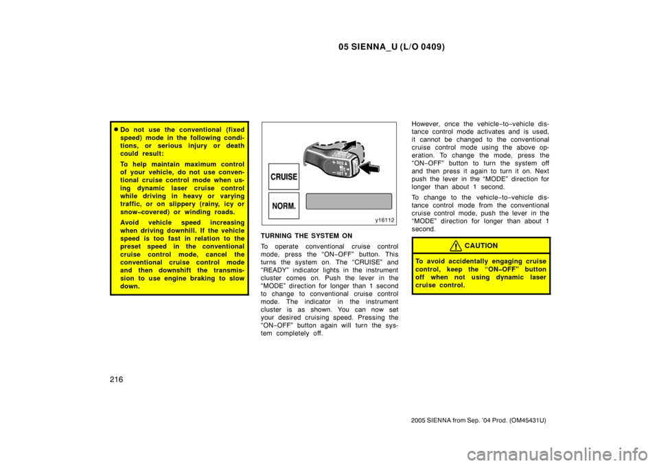 TOYOTA SIENNA 2005 XL20 / 2.G Owners Manual 05 SIENNA_U (L/O 0409)
216
2005 SIENNA from Sep. ’04 Prod. (OM45431U)
Do not use the conventional (fixed
speed) mode in the following condi-
tions, or serious injury or death
could result:
To help 