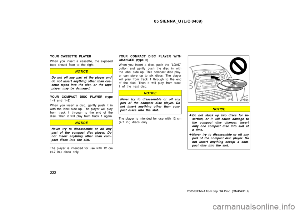 TOYOTA SIENNA 2005 XL20 / 2.G Owners Manual 05 SIENNA_U (L/O 0409)
222
2005 SIENNA from Sep. ’04 Prod. (OM45431U)
YOUR CASSETTE PLAYER
When you insert a cassette, the exposed
tape should face to the right.
NOTICE
Do not oil any part of the pl