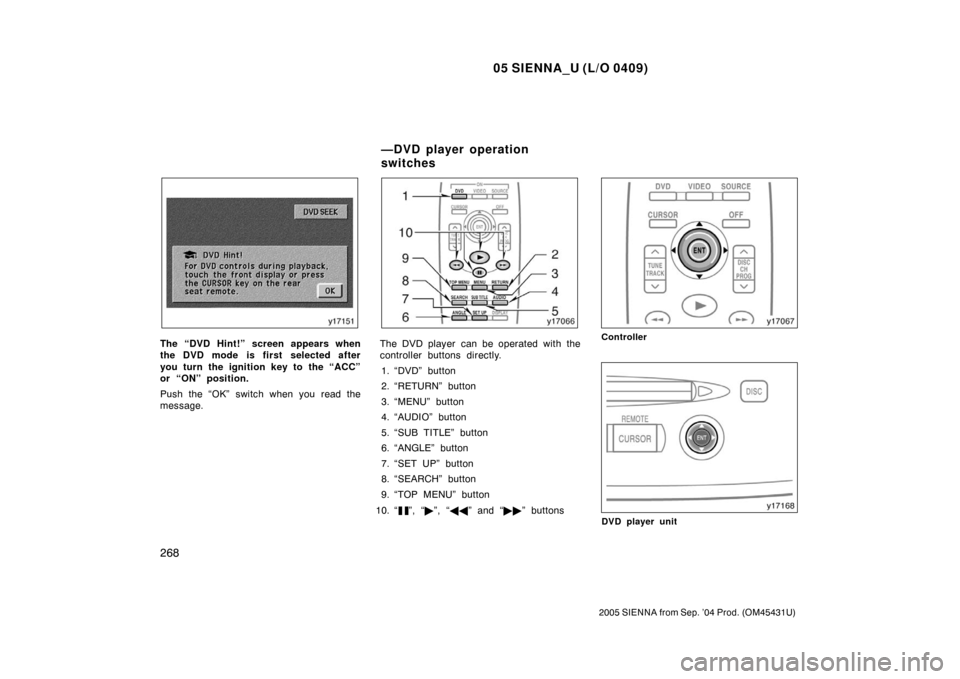 TOYOTA SIENNA 2005 XL20 / 2.G Owners Manual 05 SIENNA_U (L/O 0409)
268
2005 SIENNA from Sep. ’04 Prod. (OM45431U)
The “DVD Hint!” screen appears when
the DVD mode is first selected after
you turn the ignition key to the “ACC”
or “ON